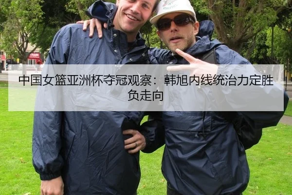 中国女篮亚洲杯夺冠观察：韩旭内线统治力定胜负走向